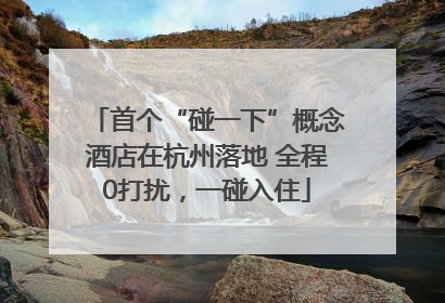 首个“碰一下”概念酒店在杭州落地 全程0打扰，一碰入住