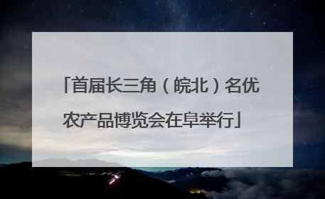 首届长三角（皖北）名优农产品博览会在阜举行