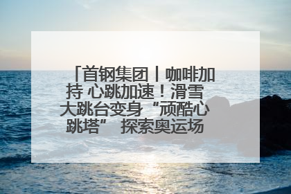 首钢集团丨咖啡加持 心跳加速！滑雪大跳台变身“顽酷心跳塔” 探索奥运场馆利用新途径
