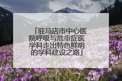 驻马店市中心医院呼吸与危重症医学科走出特色鲜明的学科建设之路