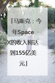 马斯克：今年SpaceX的收入将达到155亿美元