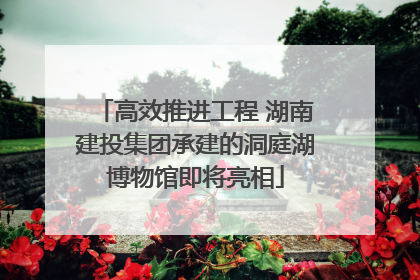 高效推进工程 湖南建投集团承建的洞庭湖博物馆即将亮相