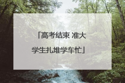 高考结束 准大学生扎堆学车忙