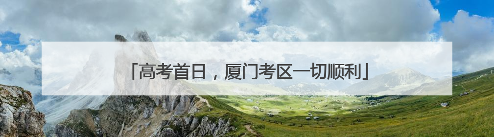 高考首日，厦门考区一切顺利