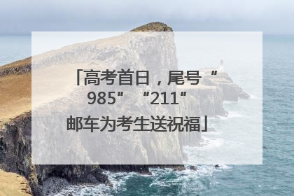 高考首日，尾号“985”“211”邮车为考生送祝福