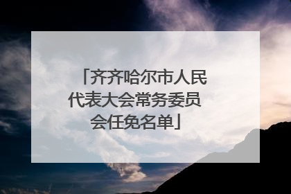 齐齐哈尔市人民代表大会常务委员会任免名单