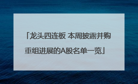 龙头四连板 本周披露并购重组进展的A股名单一览