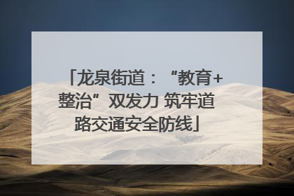 龙泉街道：“教育+整治”双发力 筑牢道路交通安全防线