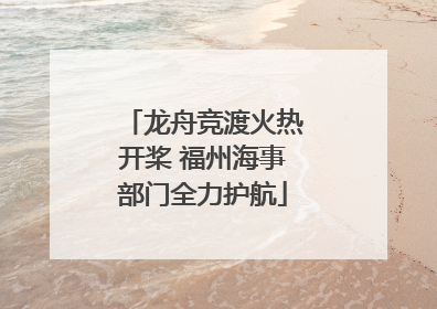 龙舟竞渡火热开桨 福州海事部门全力护航