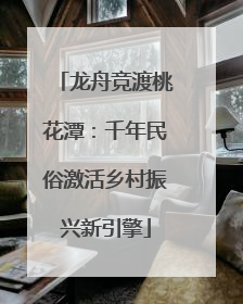 龙舟竞渡桃花潭：千年民俗激活乡村振兴新引擎