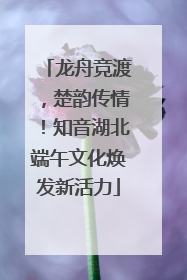 龙舟竞渡，楚韵传情！知音湖北端午文化焕发新活力