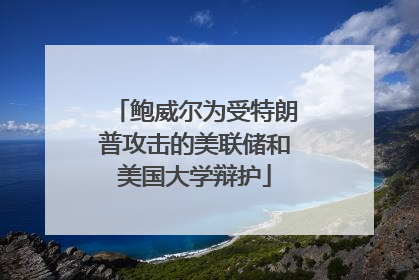 鲍威尔为受特朗普攻击的美联储和美国大学辩护