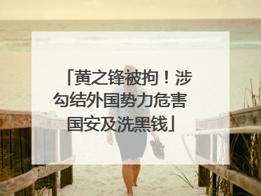 黄之锋被拘！涉勾结外国势力危害国安及洗黑钱