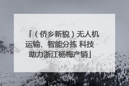 （侨乡新貌）无人机运输、智能分拣 科技助力浙江杨梅产销