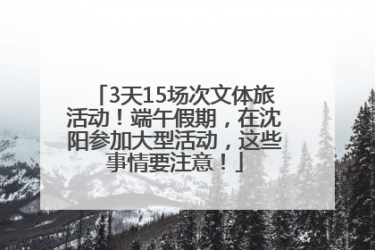 3天15场次文体旅活动！端午假期，在沈阳参加大型活动，这些事情要注意！