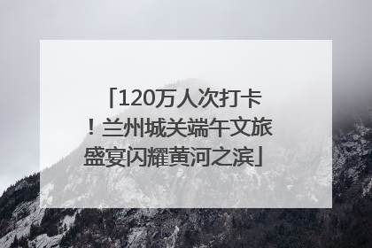 120万人次打卡！兰州城关端午文旅盛宴闪耀黄河之滨