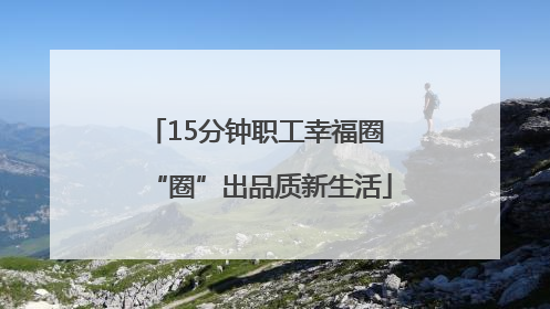 15分钟职工幸福圈 “圈”出品质新生活