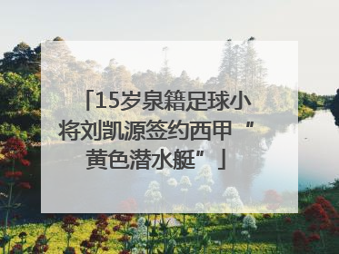 15岁泉籍足球小将刘凯源签约西甲“黄色潜水艇”