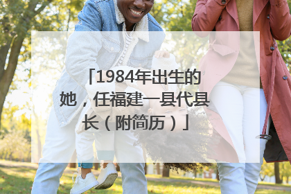 1984年出生的她，任福建一县代县长（附简历）
