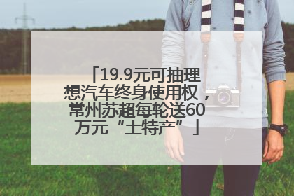 19.9元可抽理想汽车终身使用权，常州苏超每轮送60万元“土特产”
