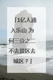 1亿人涌入乐山 为何三分之二不去景区去城区？