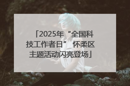 2025年“全国科技工作者日” 怀柔区主题活动闪亮登场