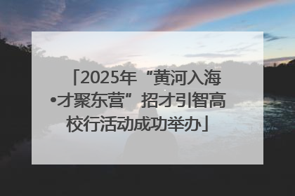 2025年“黄河入海•才聚东营”招才引智高校行活动成功举办