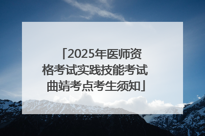 2025年医师资格考试实践技能考试曲靖考点考生须知