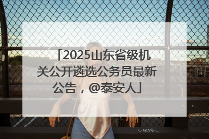 2025山东省级机关公开遴选公务员最新公告，@泰安人