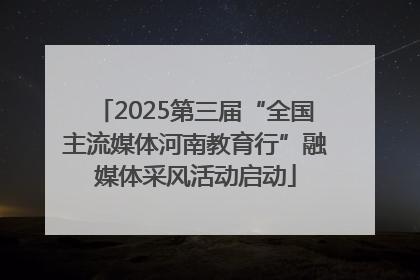 2025第三届“全国主流媒体河南教育行”融媒体采风活动启动