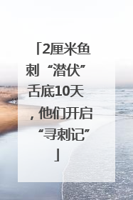 2厘米鱼刺“潜伏”舌底10天，他们开启“寻刺记”