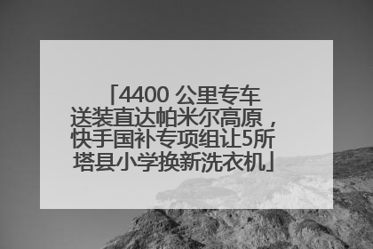 4400 公里专车送装直达帕米尔高原，快手国补专项组让5所塔县小学换新洗衣机