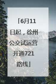 6月11日起，徐州公交试运营开通721路线