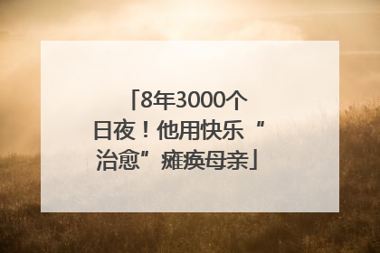 8年3000个日夜！他用快乐“治愈”瘫痪母亲