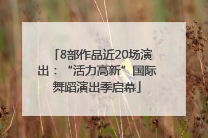 8部作品近20场演出：“活力高新”国际舞蹈演出季启幕