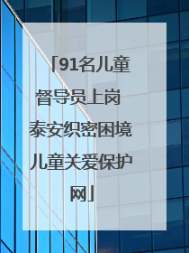 91名儿童督导员上岗 泰安织密困境儿童关爱保护网