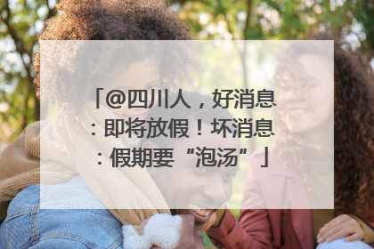 @四川人，好消息：即将放假！坏消息：假期要“泡汤”