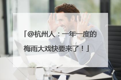 @杭州人：一年一度的梅雨大戏快要来了！