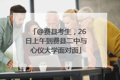 @费县考生，26日上午到费县二中与心仪大学面对面