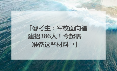 @考生：军校面向福建招386人！今起需准备这些材料→