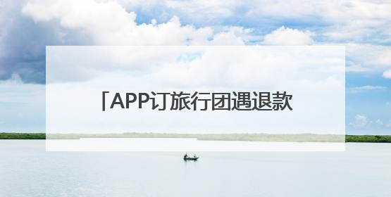 APP订旅行团遇退款难 江苏省文旅厅督办同程旅行优化服务流程