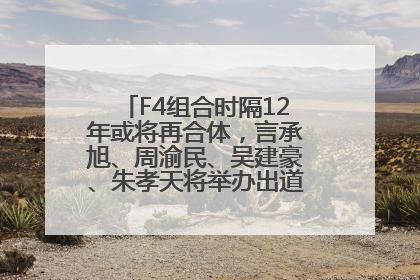 F4组合时隔12年或将再合体，言承旭、周渝民、吴建豪、朱孝天将举办出道25周年演唱会