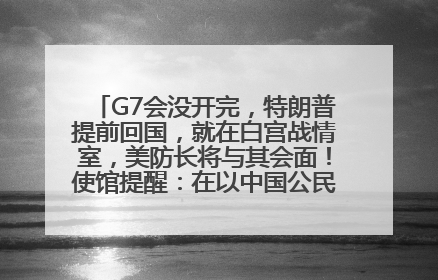 G7会没开完，特朗普提前回国，就在白宫战情室，美防长将与其会面！使馆提醒：在以中国公民尽快陆路离境！国际油价金价继续上涨