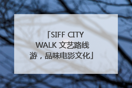 SIFF CITY WALK 文艺路线游，品味电影文化