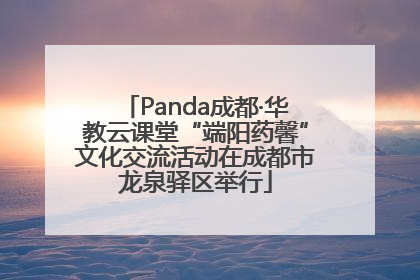 Panda成都·华教云课堂“端阳药馨”文化交流活动在成都市龙泉驿区举行