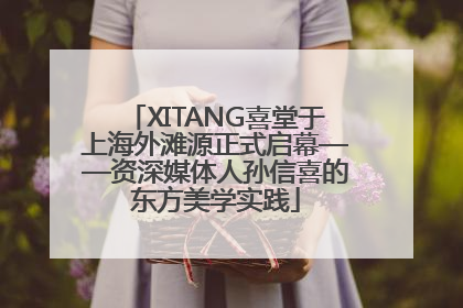 XITANG喜堂于上海外滩源正式启幕——资深媒体人孙信喜的东方美学实践