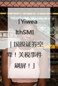 YiwealthSMI｜国投证券空降！关税事件刷屏！