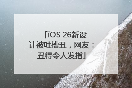 iOS 26新设计被吐槽丑，网友：丑得令人发指